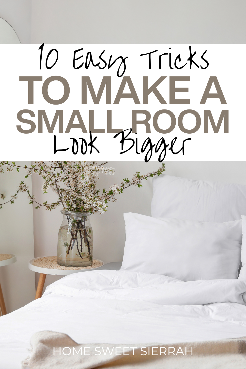 Pinterest pin graphic with the title “10 Easy Tricks to Make a Small Room Look Bigger” over a minimal white bedroom with layered bedding, a round side table, and a vase of blooming branches. Branded with “Home Sweet Sierrah” at the bottom.